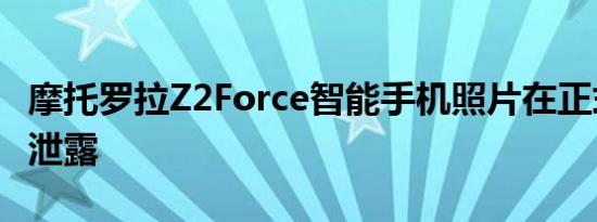 摩托罗拉Z2Force智能手机照片在正式亮相前泄露