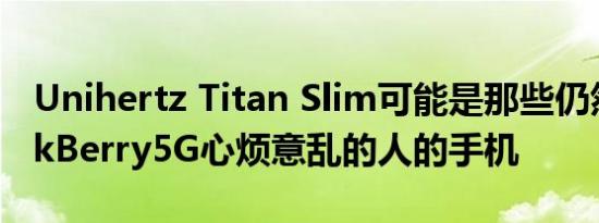 Unihertz Titan Slim可能是那些仍然对BlackBerry5G心烦意乱的人的手机