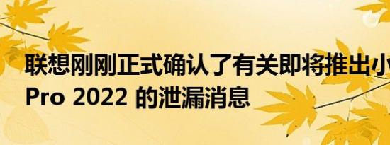 联想刚刚正式确认了有关即将推出小新 Pad Pro 2022 的泄漏消息