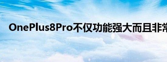 OnePlus8Pro不仅功能强大而且非常耐用