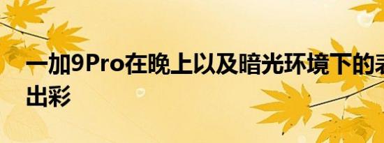 一加9Pro在晚上以及暗光环境下的表现仍旧出彩