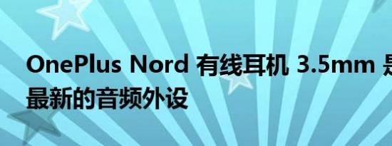 OnePlus Nord 有线耳机 3.5mm 是该品牌最新的音频外设