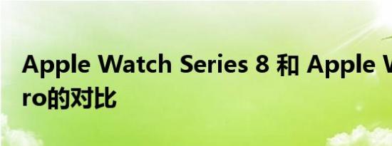 Apple Watch Series 8 和 Apple Watch Pro的对比