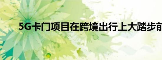 5G卡门项目在跨境出行上大踏步前进
