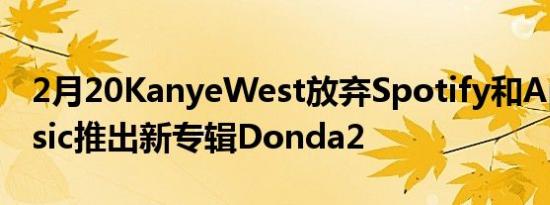 2月20KanyeWest放弃Spotify和AppleMusic推出新专辑Donda2