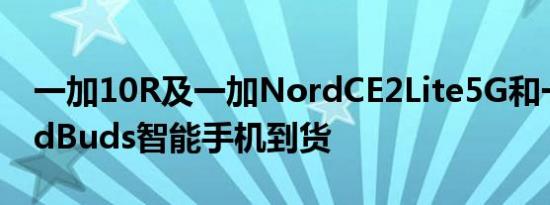 一加10R及一加NordCE2Lite5G和一加NordBuds智能手机到货