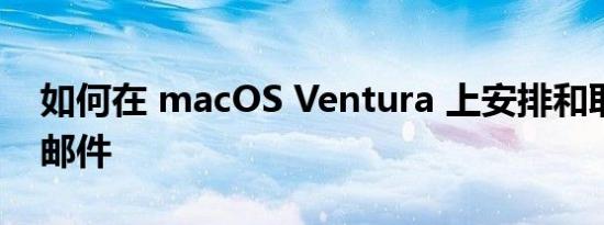 如何在 macOS Ventura 上安排和取消发送邮件