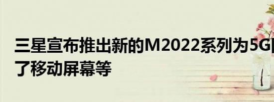 三星宣布推出新的M2022系列为5G网络带来了移动屏幕等