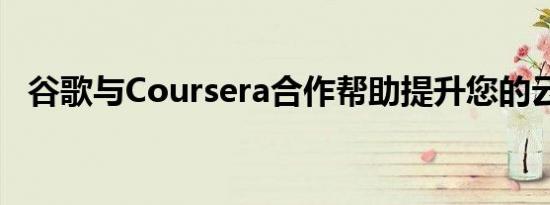 谷歌与Coursera合作帮助提升您的云技能