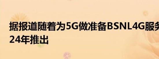 据报道随着为5G做准备BSNL4G服务将于2024年推出