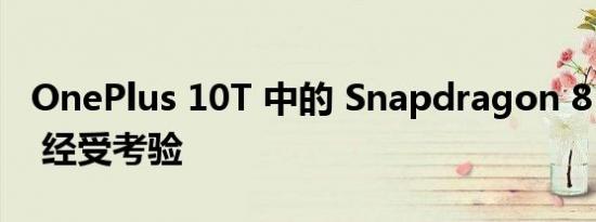OnePlus 10T 中的 Snapdragon 8+ Gen 1 经受考验