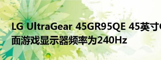 LG UltraGear 45GR95QE 45英寸OLED曲面游戏显示器频率为240Hz
