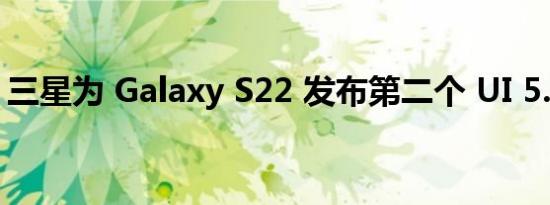 三星为 Galaxy S22 发布第二个 UI 5.0 Beta