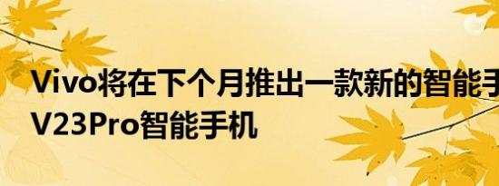 Vivo将在下个月推出一款新的智能手机VivoV23Pro智能手机