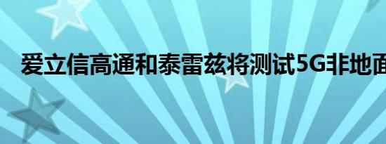 爱立信高通和泰雷兹将测试5G非地面网络