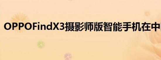 OPPOFindX3摄影师版智能手机在中国上市