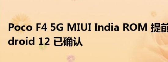 Poco F4 5G MIUI India ROM 提前发布 Android 12 已确认
