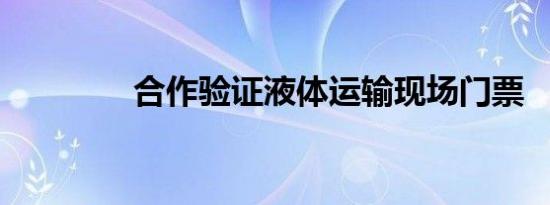 合作验证液体运输现场门票