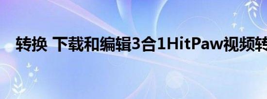 转换 下载和编辑3合1HitPaw视频转换器