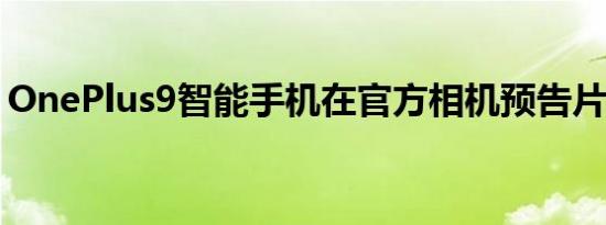 OnePlus9智能手机在官方相机预告片中展示