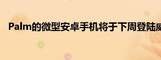 Palm的微型安卓手机将于下周登陆威瑞森