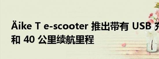 Äike T e-scooter 推出带有 USB 充电功能和 40 公里续航里程