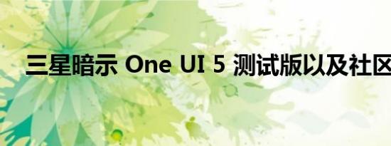 三星暗示 One UI 5 测试版以及社区挑战