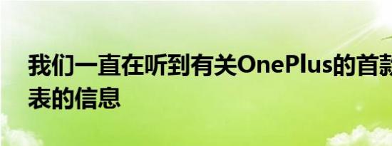 我们一直在听到有关OnePlus的首款智能手表的信息