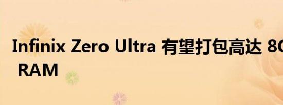 Infinix Zero Ultra 有望打包高达 8GB 的​​ RAM