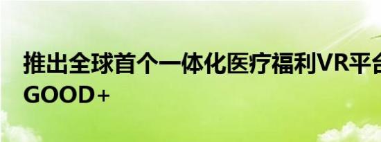 推出全球首个一体化医疗福利VR平台JOLLYGOOD+