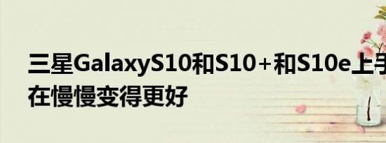 三星GalaxyS10和S10+和S10e上手三星正在慢慢变得更好