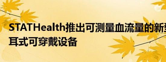 STATHealth推出可测量血流量的新型微型入耳式可穿戴设备