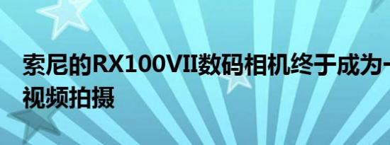 索尼的RX100VII数码相机终于成为一个微型视频拍摄