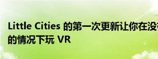 Little Cities 的第一次更新让你在没有控制器的情况下玩 VR