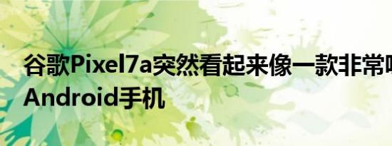 谷歌Pixel7a突然看起来像一款非常吸引人的Android手机