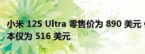 小米 12S Ultra 零售价为 890 美元 但制作成本仅为 516 美元