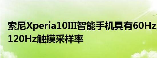 索尼Xperia10III智能手机具有60Hz刷新率和120Hz触摸采样率