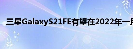 三星GalaxyS21FE有望在2022年一月发布