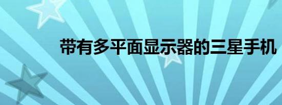 带有多平面显示器的三星手机