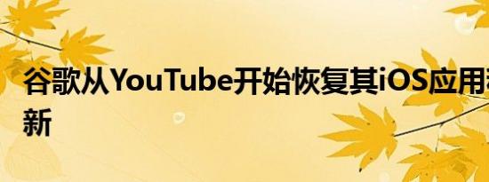 谷歌从YouTube开始恢复其iOS应用程序的更新