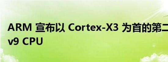 ARM 宣布以 Cortex-X3 为首的第二代 Armv9 CPU