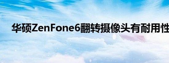 华硕ZenFone6翻转摄像头有耐用性惊喜