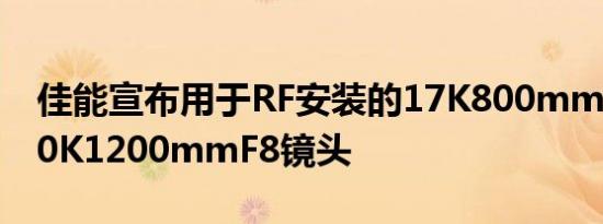 佳能宣布用于RF安装的17K800mmF5.6和20K1200mmF8镜头