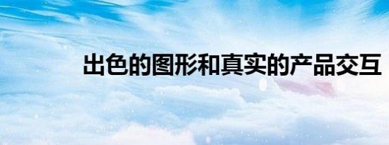 出色的图形和真实的产品交互