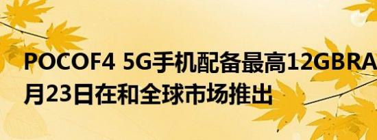 POCOF4 5G手机配备最高12GBRAM将于6月23日在和全球市场推出