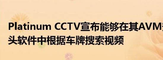 Platinum CCTV宣布能够在其AVM安全摄像头软件中根据车牌搜索视频