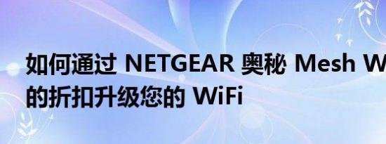 如何通过 NETGEAR 奥秘 Mesh WiFi 系统的折扣升级您的 WiFi