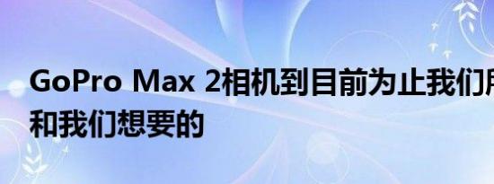 GoPro Max 2相机到目前为止我们所知道的和我们想要的
