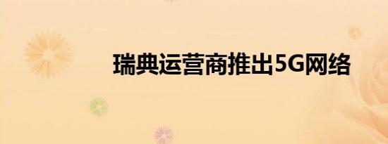 瑞典运营商推出5G网络