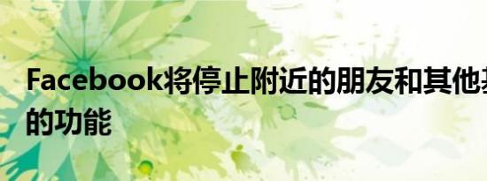 Facebook将停止附近的朋友和其他基于位置的功能
